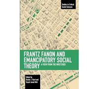 Frantz Fanon and Emancipatory Theory: A View from the Wretched (Studies in Critical Social Sciences)