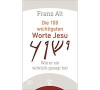 Franz Alt Die 100 wichtigsten Worte Jesu: Wie er sie wirklich gesagt (Hardback)