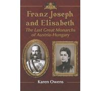 Franz Joseph and Elisabeth: The Last Great Monarchs of Austria-Hungary