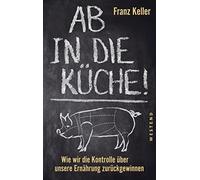 Franz Keller Ab in die Küche: Wie wir die Kontrolle über unsere Ernä (Hardback)