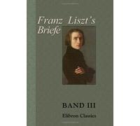 Franz Liszt's Briefe: Gesammelt und herausgegeben von La Mara. Band III. Briefe an eine Freundin