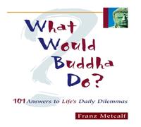 Franz Metcalf What Would Buddha Do?: 101 Answers to Life's Daily Dilemmas Franz Metcalf Multicolor