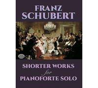 Franz Schubert Shorter Works For Pianoforte Solo Pf: Wanderer Fantasy, Impromptus, Moments Musicaux and Twelve Other Works (Dover Classical Piano Music)