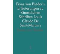 Franz von Baader's Erläuterungen zu Sämmtlichen Schriften Louis Claude De Saint-Martin's
