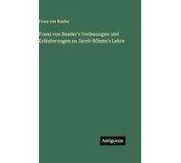 Franz von Baader's Vorlesungen und Erläuterungen zu Jacob Böhme's Lehre