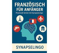 Französisch für Anfänger: Praxisnah lernen mit SynapseLingo (Französisch lernen)