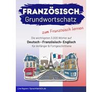 Französisch Grundwortschatz zum Französisch lernen: Die wichtigsten 3.000 Wörter auf Deutsch, Französisch und Englisch thematisch sortiert mit alphabetischer Wortliste
