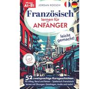 Französisch lernen für Anfänger - leicht gemacht! 52 zweisprachige Kurzgeschichten für Alltag, Beruf und Reisen - Spielerisch Französisch lernen mit Übungen, Quizfragen, Audio und mehr!