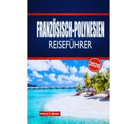 FRANZÖSISCH-POLYNESIEN REISEFÜHRER 2026: Entdecken Sie Inselhüpfen, lokale Kultur, Küche und praktische Ratschläge