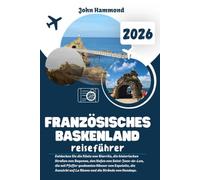 FRANZÖSISCHES BASKENLAND REISEFÜHRER 2026: Entdecken Sie die Küste von Biarritz, die historischen Straßen von Bayonne, den Hafen von ... auf La Rhune und die Strände von Hendaye.