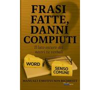 FRASI FATTE, DANNI COMPIUTI: Il lato oscuro dei nostri tic verbali (MANUALI DI SOPRAVVIVENZA VERBALE)