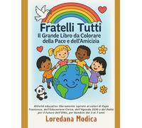 Fratelli Tutti Il Grande Libro da Colorare della Pace e dell’Amicizia: Attività educative liberamente ispirate ai valori di Papa Francesco, ... Futuro dell’ONU, per bambini dai 3 ai 7 anni