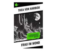Frau im Mond: Ein Abenteuer der Weltraumreise und Raketenwissenschaft im Geist des deutschen Expressionismus der 20er Jahre