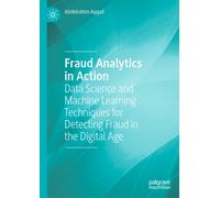 Fraud Analytics in Action : Data Science and Machine Learning Techniques for Detecting Fraud in the Digital Age