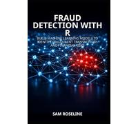 FRAUD DETECTION WITH R: BUILD MACHINE LEARNING MODELS TO IDENTIFY FRAUDULENT TRANSACTIONS AND FINANCIAL RISKS: 12 (Decision Intelligence with R Series)