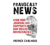 Fraudcast News - How Bad Journalism Supports Our Bogus Democracies