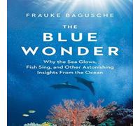 Frauke Bagusche The Blue Wonder : Why the Sea Glows, Fish Sing, & Other Frauke Bagusche Multicolor