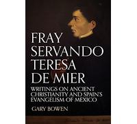 Fray Servando Teresa De Mier: Writings on Ancient Christianity and Spain's Evangelism of Mexico