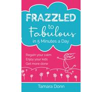 Frazzled to Fabulous in 5 Minutes a Day: Regain your calm, enjoy your kids, get more done