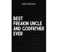 Freakin Uncle And Godfather - Best Freakin Uncle And Godfather Ever - Fathers Day Nice: Goal, Business,Daily Notepad for Men & Women Lined Paper, Work List, Planning, Gym