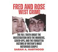 Fred and Rose West Crime: The Full Truth About the Investigation into the Murders, Cover-Ups, and the Forgotten Victims of Britain’s Most Notorious Couple