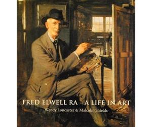 Fred Elwell R.A. - a Life in Art : A Perspective on a New Old Master