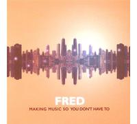 Fred - Making Music So You Don T Have