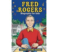 Fred Rogers Biography for Kids: Inspiring Story of Love, Kindness, and Friendship for Young Readers (Bright Future Kids Series)