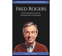 FRED ROGERS: How One Man Taught Generations to Be Kind (Uplifting Life Story for Young Minds). (UPLIFTING LIFE STORIES FOR YOUNG READERS (BIOGRAPHIES))