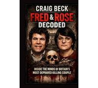 Fred & Rose Decoded: Inside the Minds of Britain's Most Depraved Killing Couple (DECODED by Craig Beck)