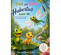 Fred und Alma: Hubertus hebt ab! Von der kleinen Larve zur großen Libelle