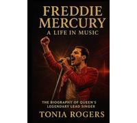 Freddie Mercury: A Life in Music: The Biography of Queen's Legendary Lead Singer