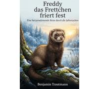 Freddy, das Frettchen friert fest: Eine herzerwärmende Reise durch die Jahreszeiten. (12 Monate "Geschichten aus dem Leben, der Natur und der Zeit")