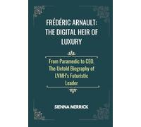 Frédéric Arnault: The Digital Heir of Luxury: From Paramedic to CEO. The Untold Biography of LVMH’s Futuristic Leader (Empire of Elegance: The Remarkable Arnault Family)
