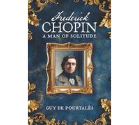 Frederic Chopin: A Man of Solitude (Illustrated, Annotated, and Expanded)