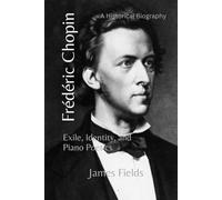 Frédéric Chopin: Exile, Identity, and Piano Poetics (The Great Masters of the Piano)