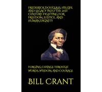 FREDERICK DOUGLASS, HIS LIFE AND LEGACY INTO THE 21ST CENTURY: FIGHTING FOR FREEDOM, JUSTICE, AND HUMAN DIGNITY: FORGING CHANGE THROUGH WORDS, WISDOM, AND COURAGE (World History)