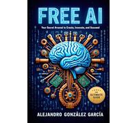 FREE AI: Your Secret Arsenal to Create, Innovate and Succeed: The Ultimate Guide (Inteligencia Artificial (IA))