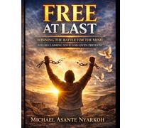 FREE AT LAST.: WINNING THE BATTLE FOR THE MIND AND RECLAIMING YOUR GOD-GIVEN FREEDOM