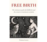 Free Birth: The Initiatory Path of Childbirth and the Return to Instinctive Wisdom: What If Your Body Already Knew How to Give Birth? A Guide to ... Birth Sovereignty, and Empowered Motherhood.
