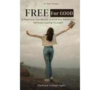 FREE FOR GOOD: A Practical Handbook to End Any Addiction Without Losing Yourself