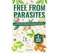 Free From Parasites: A Natural Parasite Cleanse Protocol to Treat, Remove, and Prevent All Types of Parasites, With Nutrition, Home Remedies, and Daily Protocols