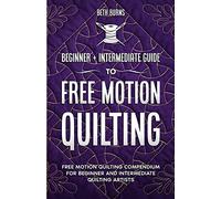 Free-Motion Quilting: Beginner + Intermediate Guide to Free-Motion Quilting: Free Motion Quilting Compendium for Beginner and Intermediate FMQ Artist