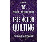Free-Motion Quilting: Beginner + Intermediate Guide to Free-Motion Quilting: Free Motion Quilting Compendium for Beginner and Intermediate FMQ Artist