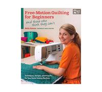 Free-Motion Quilting for Beginners: And Those Who Think They Can't: Techniques, Designs, and Projects for Your Home Sewing Machine
