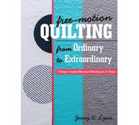 Free-Motion Quilting from Ordinary to Extraordinary : 3 Steps to Joyful Machine Stitching in 21 Days