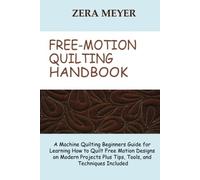 Free Motion Quilting Handbook: A Machine Quilting Beginners Guide for Learning How to Quilt Free Motion Designs on Modern Projects Plus Tips, Tools, and Techniques Included