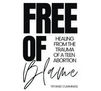 FREE OF BLAME: HEALING FROM THE TRAUMA OF A TEEN ABORTION