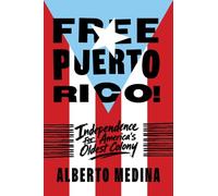 Free Puerto Rico!: Independence for America’s Oldest Colony
