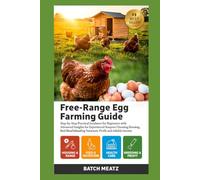 Free-Range Egg Farming Guide: Step- by - Step Practical Guidance for Beginners with Advanced Insights for Experienced Keepers; choosing Housing, ... for Maximum Profit and Reliable Income